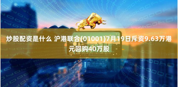 炒股配资是什么 沪港联合(01001)7月19日斥资9.63万港元回购40万股