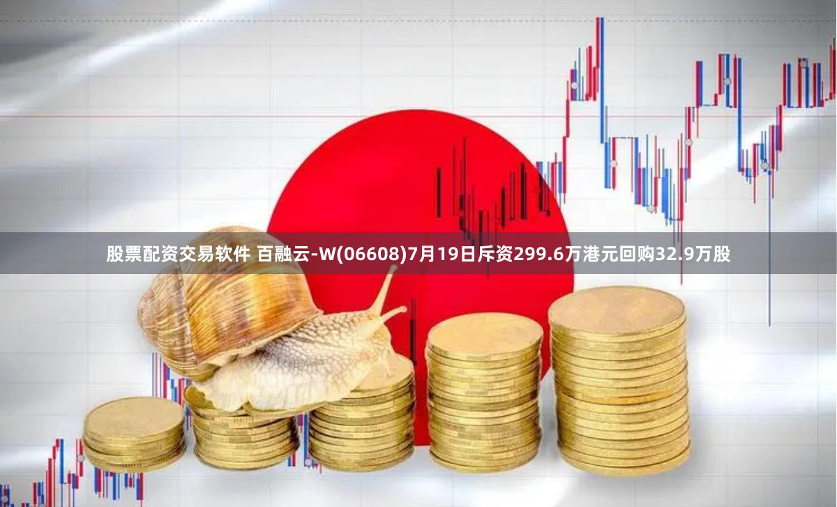 股票配资交易软件 百融云-W(06608)7月19日斥资299.6万港元回购32.9万股