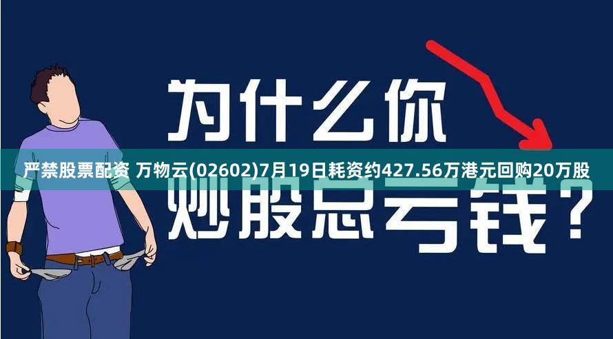 严禁股票配资 万物云(02602)7月19日耗资约427.56万港元回购20万股