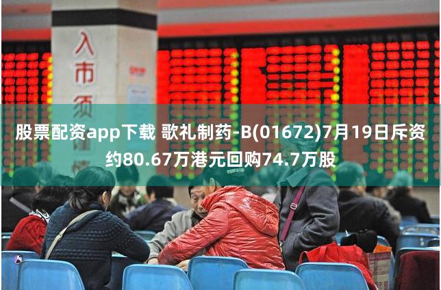 股票配资app下载 歌礼制药-B(01672)7月19日斥资约80.67万港元回购74.7万股