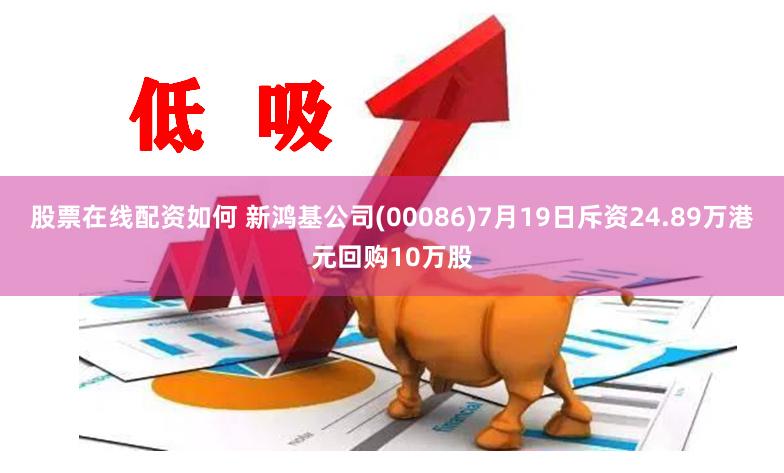 股票在线配资如何 新鸿基公司(00086)7月19日斥资24.89万港元回购10万股