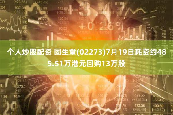 个人炒股配资 固生堂(02273)7月19日耗资约485.51万港元回购13万股