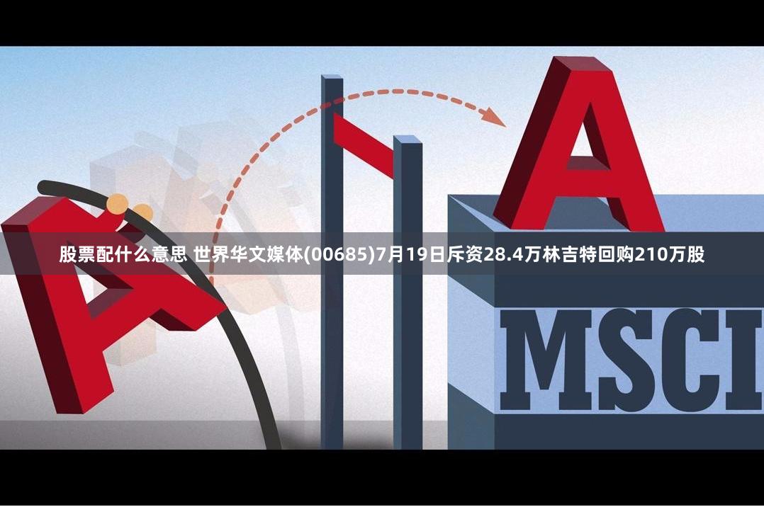 股票配什么意思 世界华文媒体(00685)7月19日斥资28.4万林吉特回购210万股