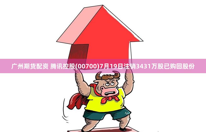 广州期货配资 腾讯控股(00700)7月19日注销3431万股已购回股份