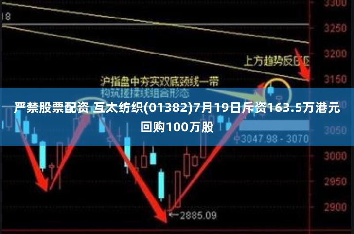 严禁股票配资 互太纺织(01382)7月19日斥资163.5万港元回购100万股