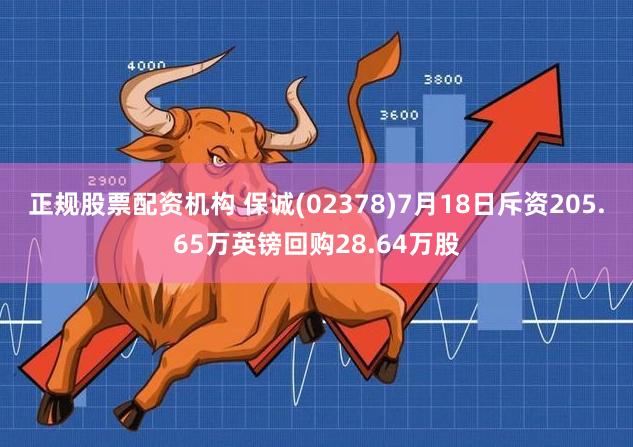 正规股票配资机构 保诚(02378)7月18日斥资205.65万英镑回购28.64万股