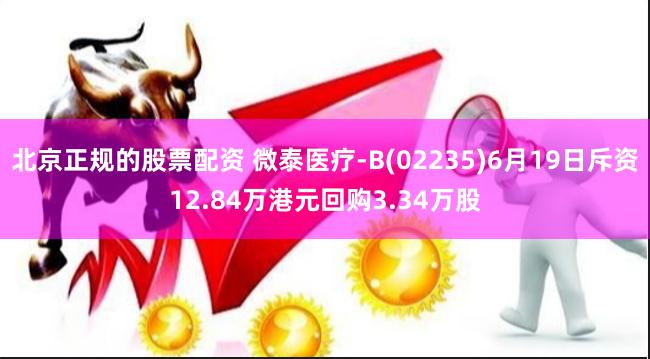 北京正规的股票配资 微泰医疗-B(02235)6月19日斥资12.84万港元回购3.34万股