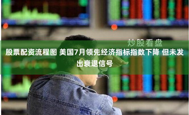 股票配资流程图 美国7月领先经济指标指数下降 但未发出衰退信号