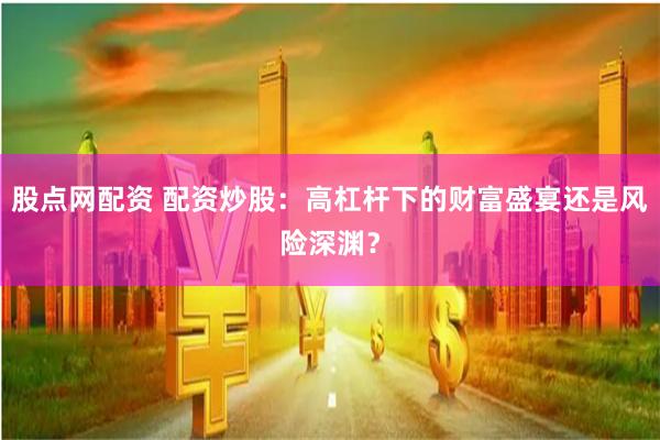 股点网配资 配资炒股：高杠杆下的财富盛宴还是风险深渊？