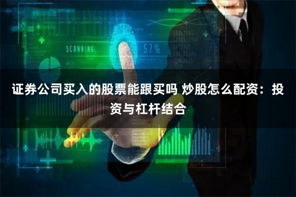 证券公司买入的股票能跟买吗 炒股怎么配资：投资与杠杆结合