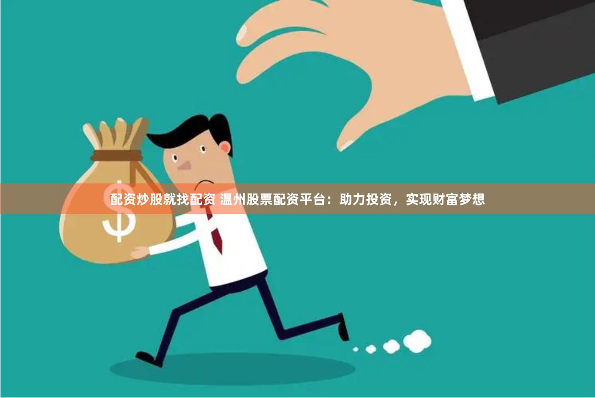 配资炒股就找配资 温州股票配资平台：助力投资，实现财富梦想