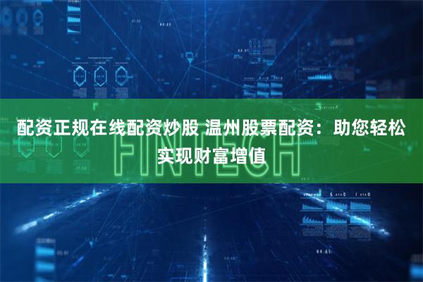 配资正规在线配资炒股 温州股票配资：助您轻松实现财富增值