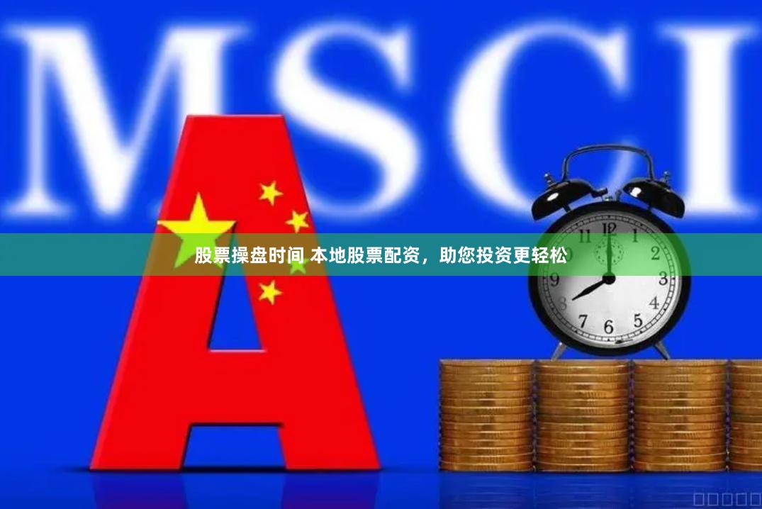 股票操盘时间 本地股票配资，助您投资更轻松