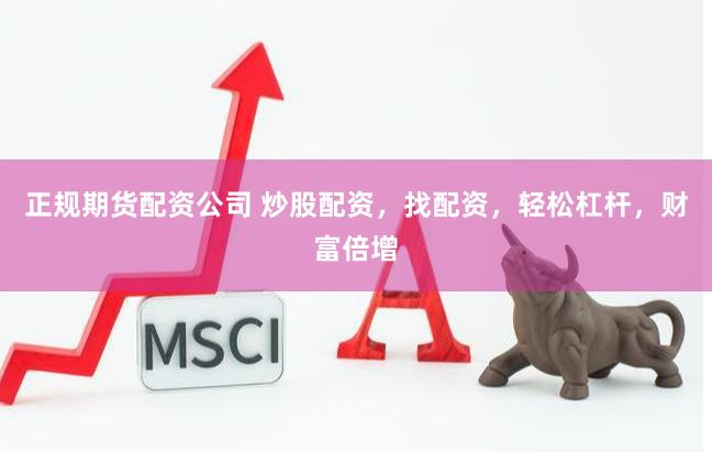 正规期货配资公司 炒股配资，找配资，轻松杠杆，财富倍增