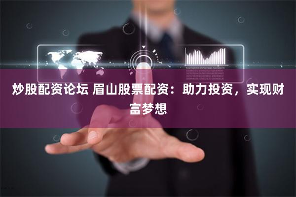 炒股配资论坛 眉山股票配资：助力投资，实现财富梦想