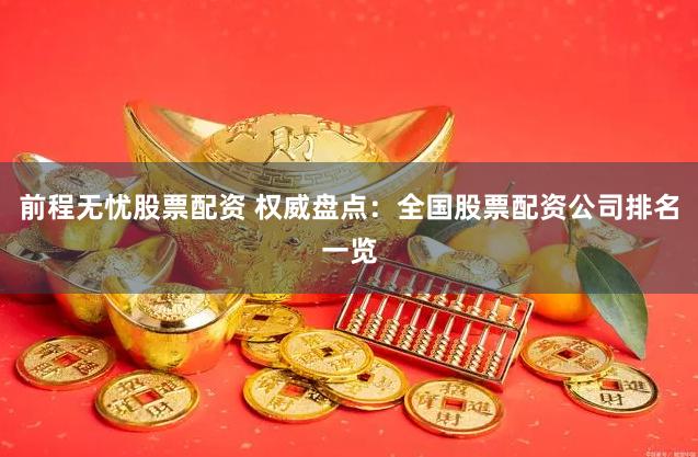 前程无忧股票配资 权威盘点：全国股票配资公司排名一览