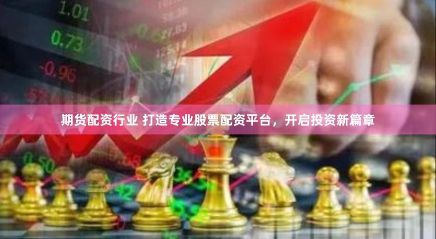 期货配资行业 打造专业股票配资平台，开启投资新篇章