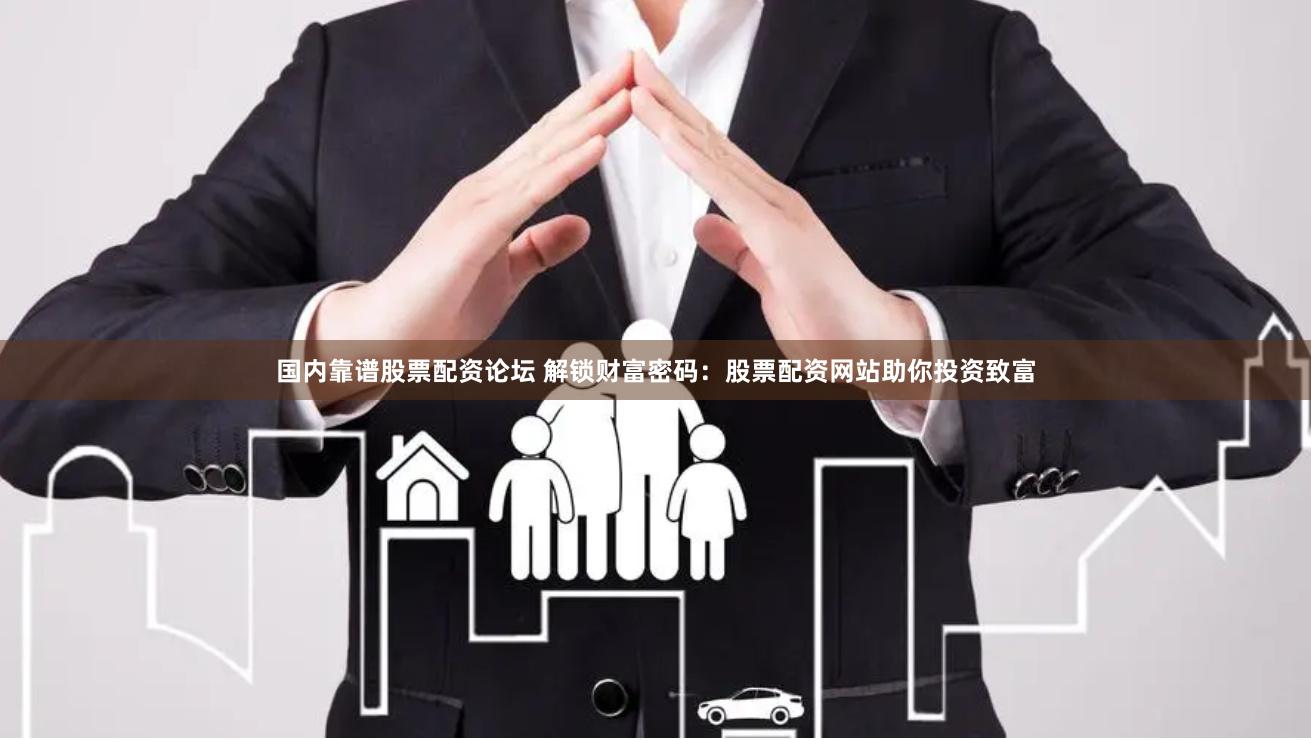国内靠谱股票配资论坛 解锁财富密码：股票配资网站助你投资致富