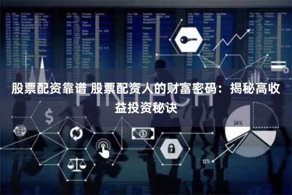 股票配资靠谱 股票配资人的财富密码：揭秘高收益投资秘诀