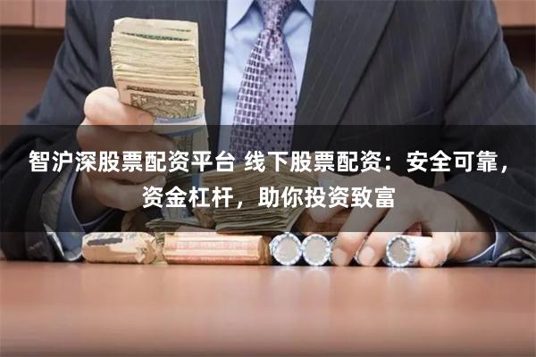 智沪深股票配资平台 线下股票配资：安全可靠，资金杠杆，助你投资致富