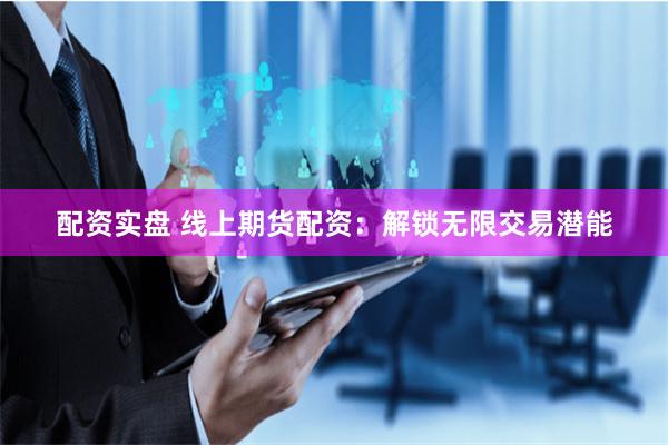 配资实盘 线上期货配资：解锁无限交易潜能