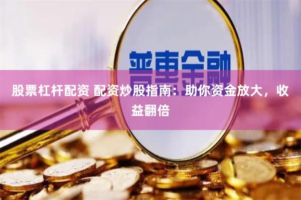 股票杠杆配资 配资炒股指南：助你资金放大，收益翻倍