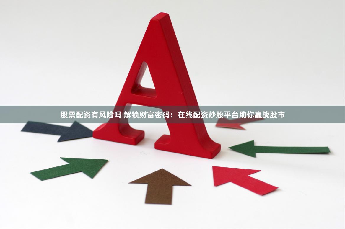 股票配资有风险吗 解锁财富密码：在线配资炒股平台助你赢战股市
