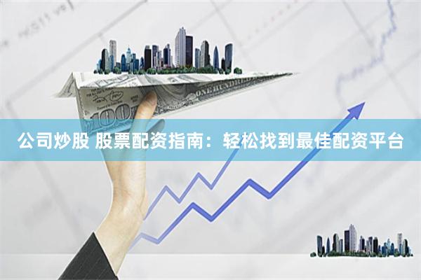 公司炒股 股票配资指南：轻松找到最佳配资平台