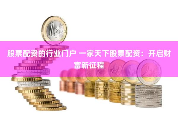 股票配资的行业门户 一家天下股票配资：开启财富新征程