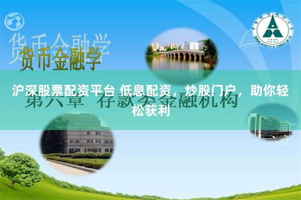沪深股票配资平台 低息配资，炒股门户，助你轻松获利