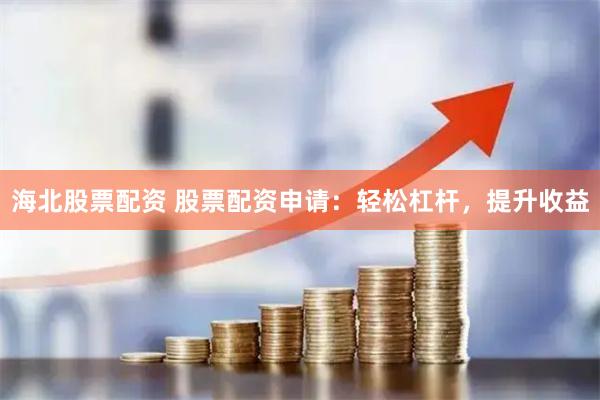 海北股票配资 股票配资申请：轻松杠杆，提升收益