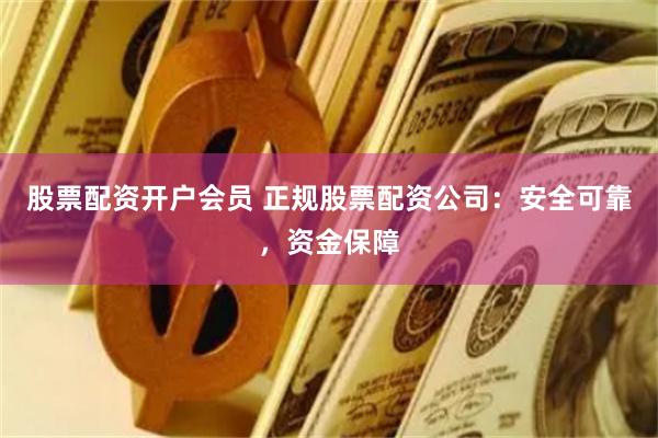 股票配资开户会员 正规股票配资公司：安全可靠，资金保障