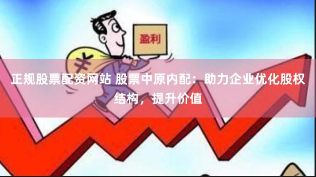 正规股票配资网站 股票中原内配：助力企业优化股权结构，提升价值